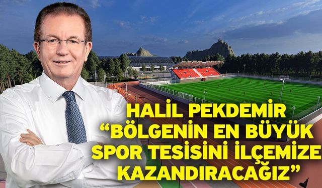 Halil Pekdemir “Bölgenin en büyük spor tesisini ilçemize kazandıracağız”