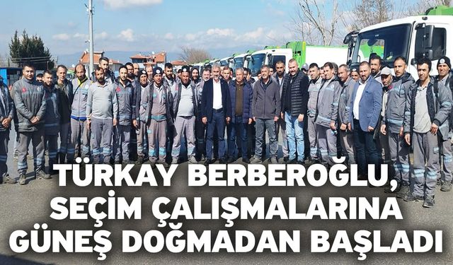 Türkay Berberoğlu, Seçim Çalışmalarına Güneş Doğmadan Başladı