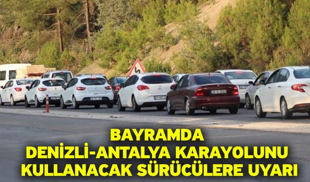Bayramda Denizli-Antalya karayolunu kullanacak sürücülere uyarı