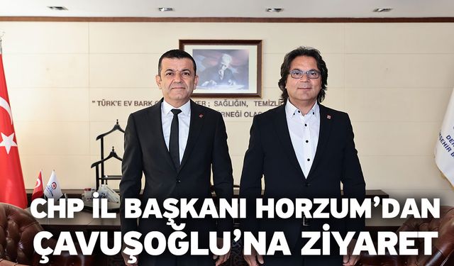 CHP İl Başkanı Horzum’dan Çavuşoğlu’na ziyaret