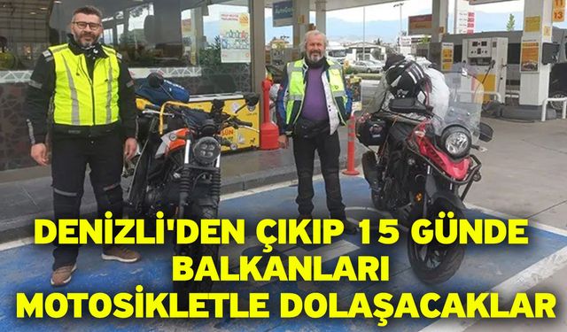 Denizli'den çıkıp 15 günde Balkanları motosikletle dolaşacaklar