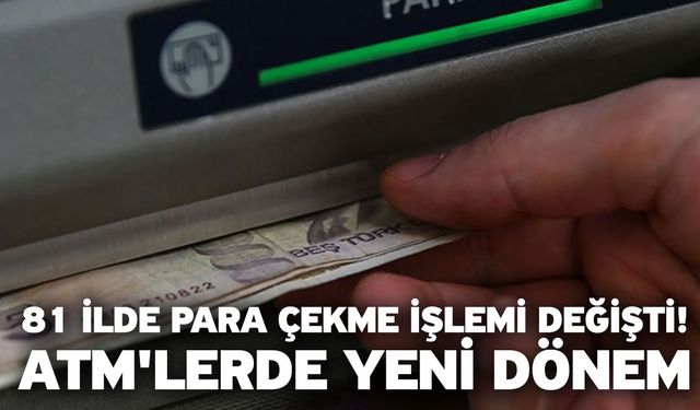 81 ilde para çekme işlemi değişti! ATM'lerde yeni dönem