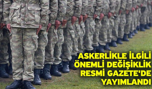 Askerlikle ilgili önemli değişiklik Resmi Gazete'de yayımlandı