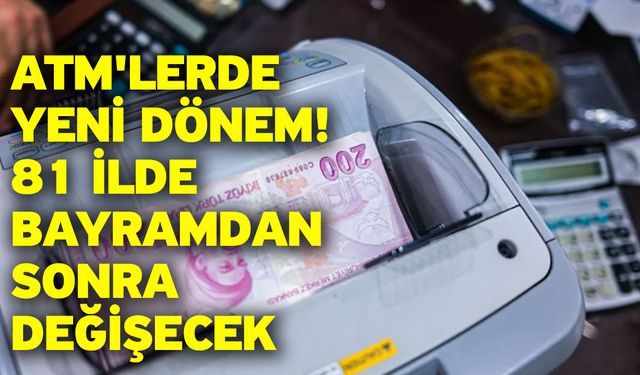 ATM'lerde yeni dönem! 81 ilde bayramdan sonra değişecek