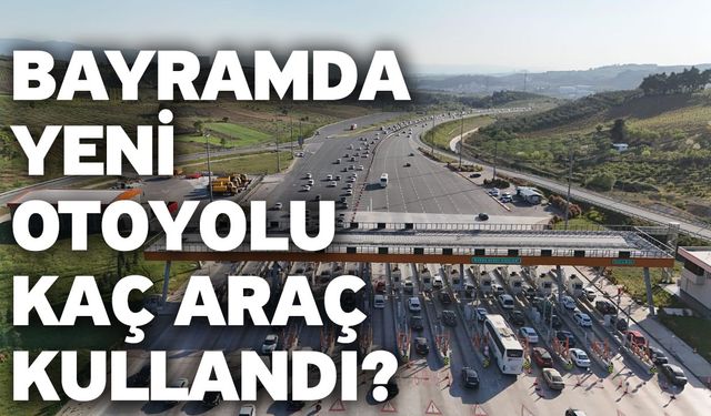 Bayramda Yeni Otoyolu Kaç Araç Kullandı?