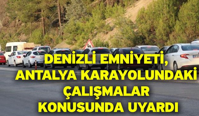 Denizli Emniyeti, Antalya Karayolundaki Çalışmalar Konusunda Uyardı