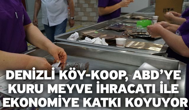 Denizli Köy-Koop, ABD’ye Kuru Meyve İhracatı İle Ekonomiye Katkı Koyuyor