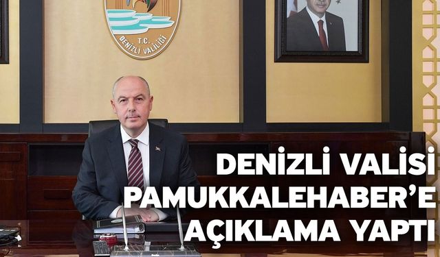 Denizli Valisi Pamukkalehaber’e Açıklama Yaptı