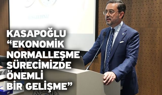 Kasapoğlu “Ekonomik normalleşme sürecimizde önemli bir gelişme”