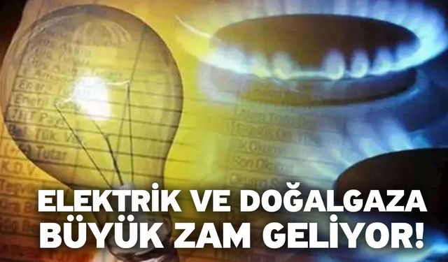 Elektrik ve doğalgaza büyük zam geliyor!