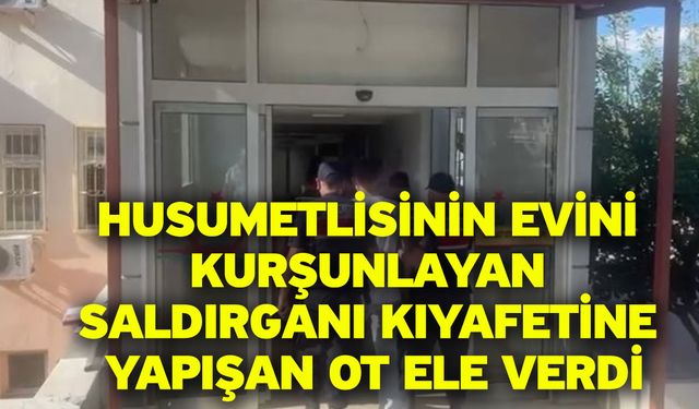 Husumetlisinin evini kurşunlayan saldırganı kıyafetine yapışan ot ele verdi