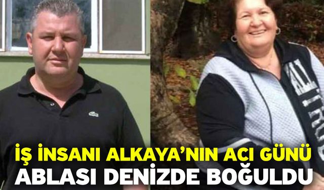 İş insanı Alkaya’nın acı günü! Ablası denizde boğuldu