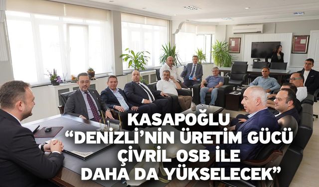 Kasapoğlu “Denizli’nin üretim gücü Çivril OSB ile daha da yükselecek”