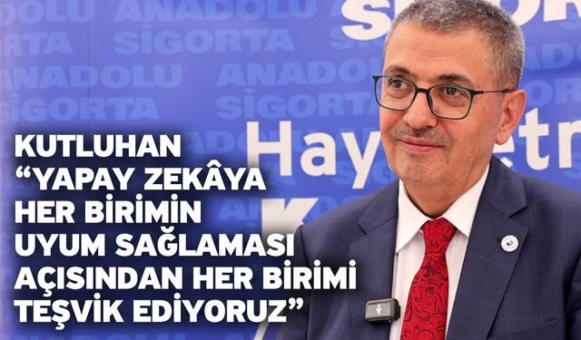 Kutluhan: “Yapay zekâya her birimin uyum sağlaması açısından her birimi teşvik ediyoruz”