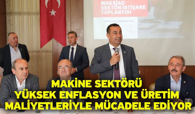 Makine Sektörü Yüksek Enflasyon Ve Üretim Maliyetleriyle Mücadele Ediyor