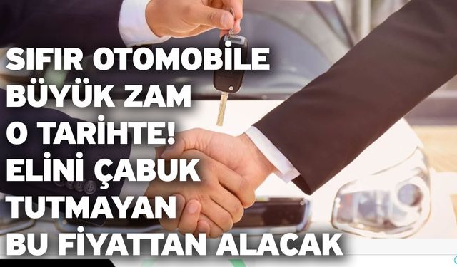 Sıfır otomobile büyük zam o tarihte! Elini çabuk tutmayan bu fiyattan alacak