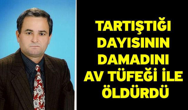 Tartıştığı dayısının damadını av tüfeği ile öldürdü