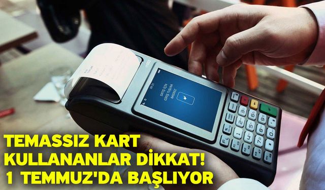 Temassız kart kullananlar dikkat! 1 Temmuz'da başlıyor