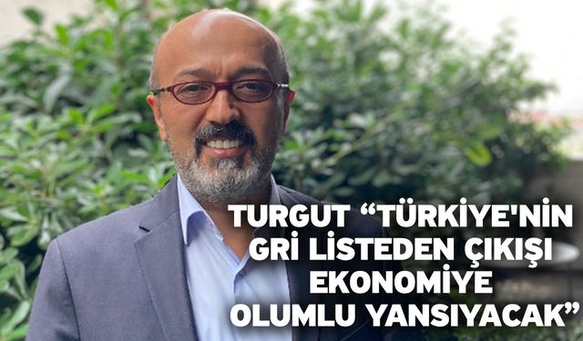 Turgut “Türkiye'nin gri listeden çıkışı ekonomiye olumlu yansıyacak”