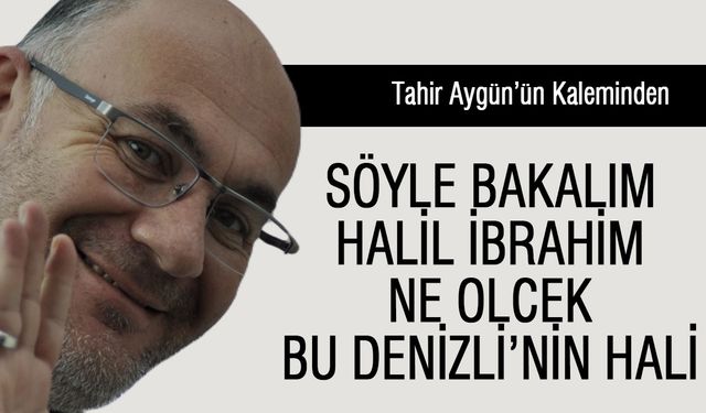 Söyle Bakalım Halil İbrahim Ne olcek Bu Denizli’nin hali