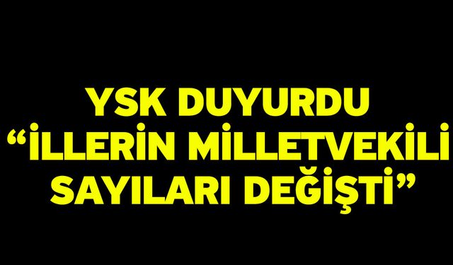 YSK duyurdu “İllerin milletvekili sayıları değişti”