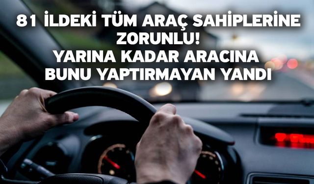 81 ildeki tüm araç sahiplerine zorunlu! Yarına kadar aracına bunu yaptırmayan yandı