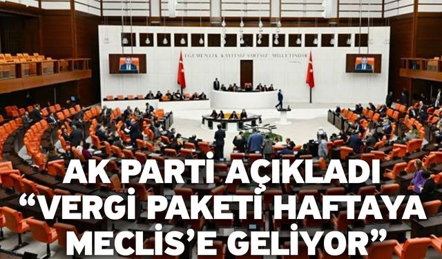 Ak Parti açıkladı “Vergi paketi haftaya Meclis’e geliyor”