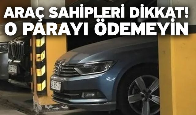 Araç sahipleri dikkat! O parayı ödemeyin