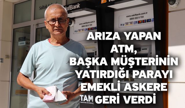 Arıza yapan ATM, başka müşterinin yatırdığı parayı emekli askere geri verdi