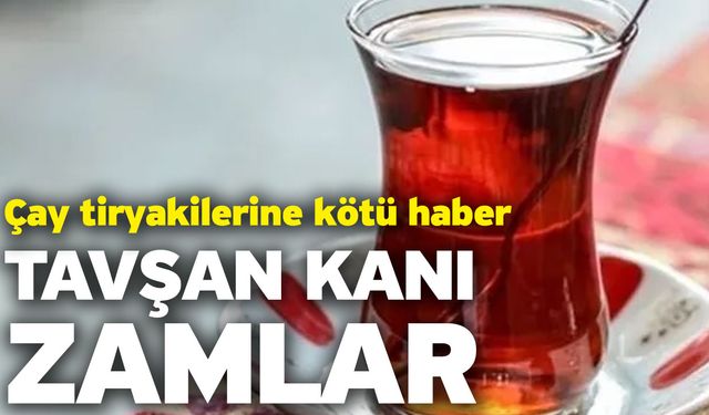 Çay tiryakilerine kötü haber! Tavşan Kanı Zamlar