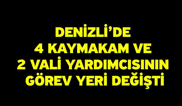 Denizli’de 4 kaymakam ve 2 vali yardımcısının görev yeri değişti