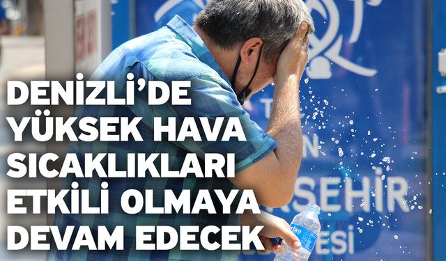 Denizli’de yüksek hava sıcaklıkları etkili olmaya devam edecek