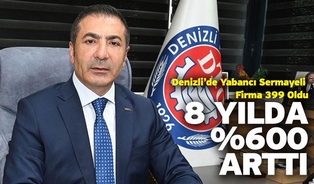 Denizli’de Yabancı Sermayeli Firma 399 Oldu! 8 Yılda %600 Arttı