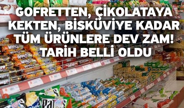 Gofretten, çikolataya, kekten, bisküviye kadar tüm ürünlere dev zam! Tarih belli oldu