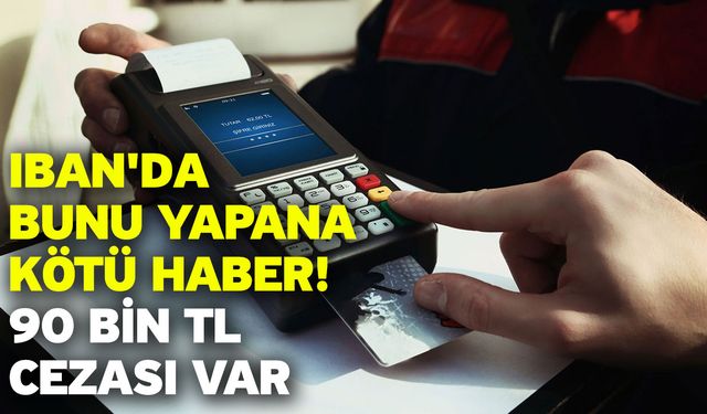 IBAN'da bunu yapana kötü haber! 90 bin TL cezası var