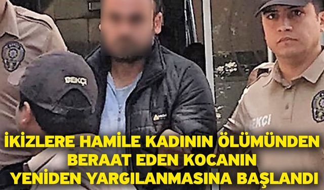 İkizlere hamile kadının ölümünden beraat eden kocanın yeniden yargılanmasına başlandı