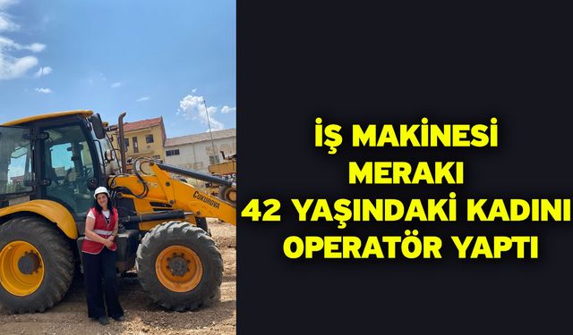 İş Makinesi Merakı 42 Yaşındaki Kadını Operatör Yaptı