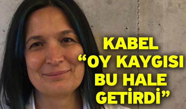 Kabel “Oy kaygısı bu hale getirdi”