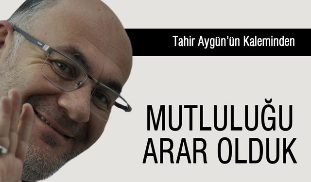 Mutluluğu Arar Olduk