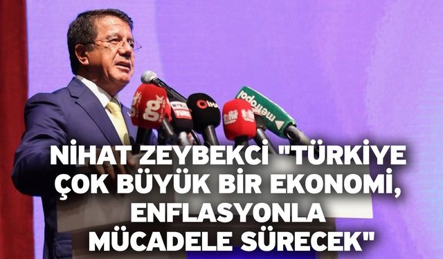 Nihat Zeybekci "Türkiye Çok Büyük Bir Ekonomi, Enflasyonla Mücadele Sürecek"