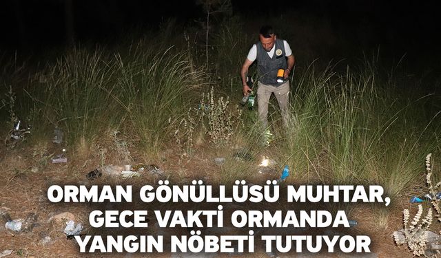 Orman gönüllüsü muhtar, gece vakti ormanda yangın nöbeti tutuyor