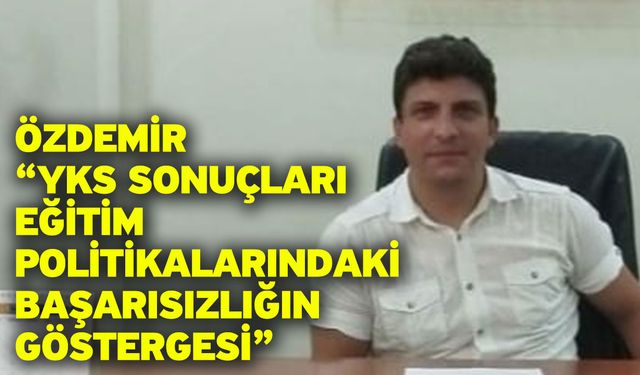 Özdemir “YKS sonuçları eğitim politikalarındaki başarısızlığın göstergesi”