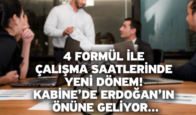 4 formül ile çalışma saatlerinde yeni dönem! Kabine’de Erdoğan’ın önüne geliyor...