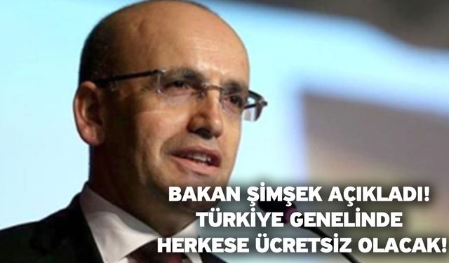 Bakan Şimşek açıkladı! Türkiye genelinde herkese ücretsiz olacak!