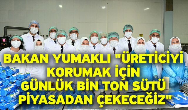 Bakan Yumaklı "Üreticiyi korumak için günlük bin ton sütü piyasadan çekeceğiz"