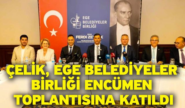 Çelik, Ege Belediyeler Birliği Encümen Toplantısına katıldı