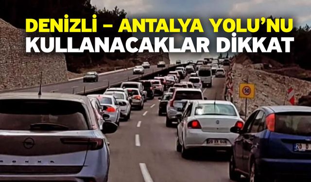 Denizli – Antalya Yolu’nu kullanacaklar dikkat