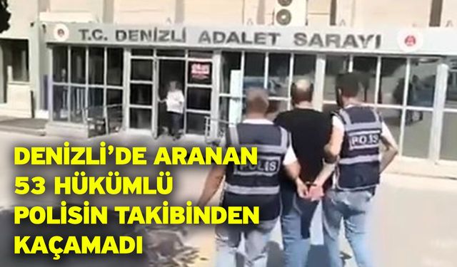 Denizli’de aranan 53 hükümlü polisin takibinden kaçamadı