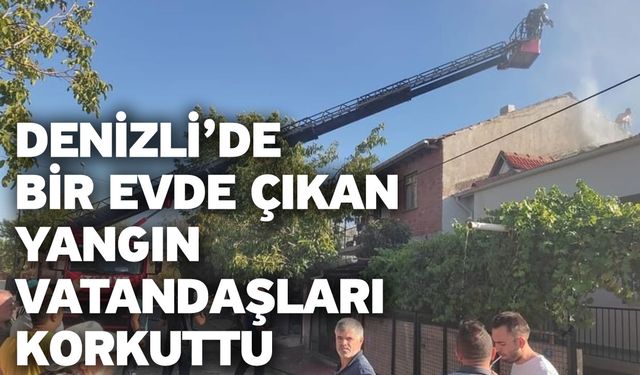 Denizli’de bir evde çıkan yangın vatandaşları korkuttu