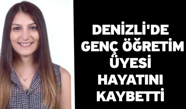 Denizli'de Genç Öğretim Üyesi Hayatını Kaybetti